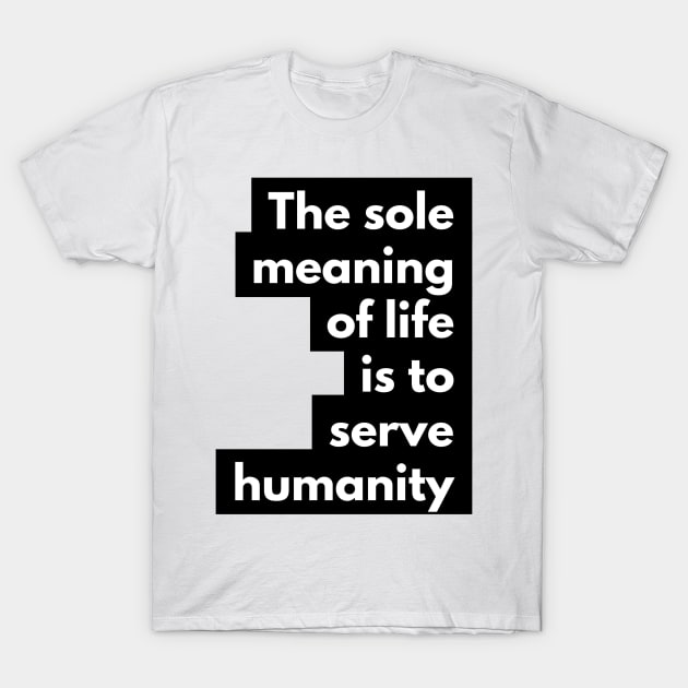 the sole meaning of life is to serve humanity T-Shirt by GMAT